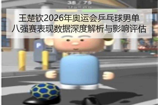 王楚钦2026年奥运会乒乓球男单八强赛表现数据深度解析与影响评估