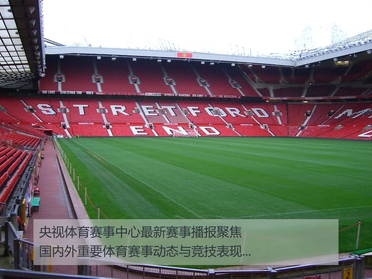 央视体育赛事中心最新赛事播报聚焦国内外重要体育赛事动态与竞技表现分析